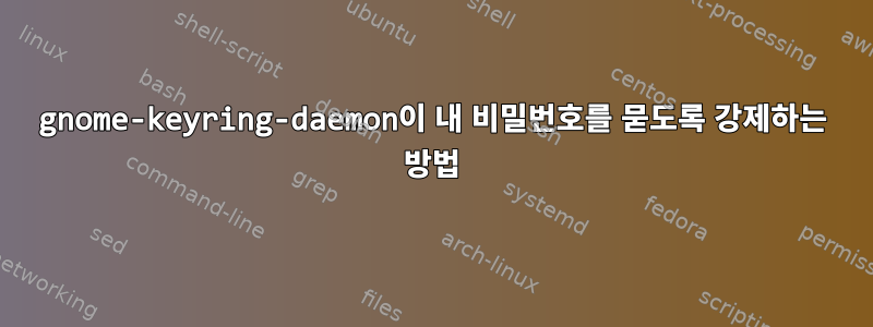 gnome-keyring-daemon이 내 비밀번호를 묻도록 강제하는 방법