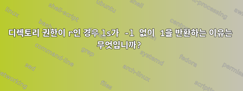 디렉토리 권한이 r인 경우 ls가 -l 없이 1을 반환하는 이유는 무엇입니까?