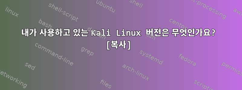 내가 사용하고 있는 Kali Linux 버전은 무엇인가요? [복사]