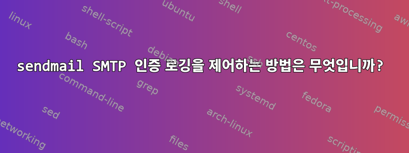 sendmail SMTP 인증 로깅을 제어하는 ​​방법은 무엇입니까?