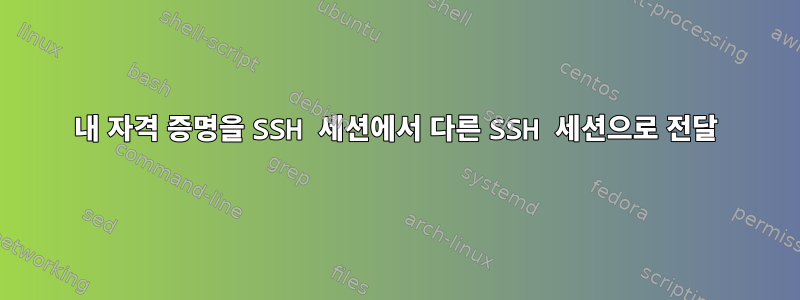 내 자격 증명을 SSH 세션에서 다른 SSH 세션으로 전달