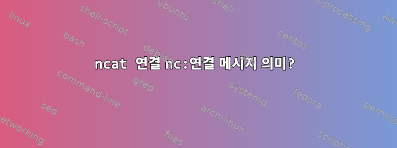 ncat 연결 nc:연결 메시지 의미?