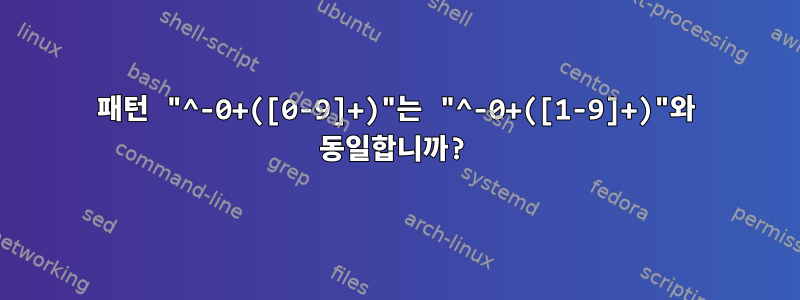 패턴 "^-0+([0-9]+)"는 "^-0+([1-9]+)"와 동일합니까?