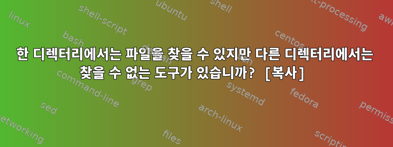 한 디렉터리에서는 파일을 찾을 수 있지만 다른 디렉터리에서는 찾을 수 없는 도구가 있습니까? [복사]