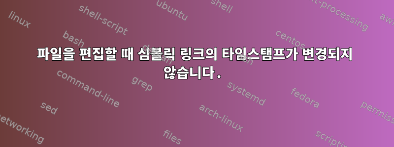 파일을 편집할 때 심볼릭 링크의 타임스탬프가 변경되지 않습니다.