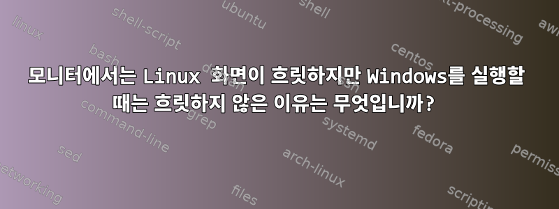 모니터에서는 Linux 화면이 흐릿하지만 Windows를 실행할 때는 흐릿하지 않은 이유는 무엇입니까?