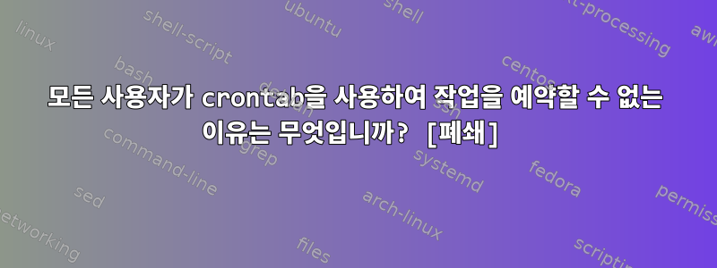 모든 사용자가 crontab을 사용하여 작업을 예약할 수 없는 이유는 무엇입니까? [폐쇄]