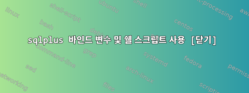 sqlplus 바인드 변수 및 쉘 스크립트 사용 [닫기]