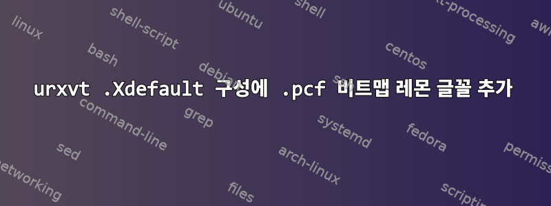 urxvt .Xdefault 구성에 .pcf 비트맵 레몬 글꼴 추가