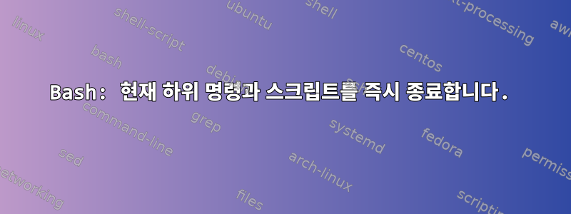 Bash: 현재 하위 명령과 스크립트를 즉시 종료합니다.