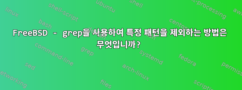 FreeBSD - grep을 사용하여 특정 패턴을 제외하는 방법은 무엇입니까?