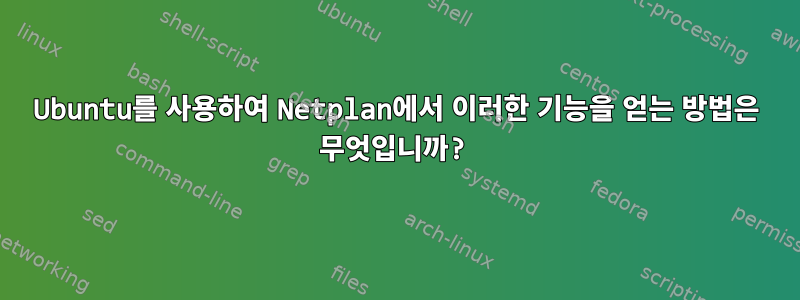 Ubuntu를 사용하여 Netplan에서 이러한 기능을 얻는 방법은 무엇입니까?