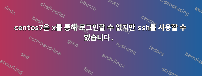 centos7은 x를 통해 로그인할 수 없지만 ssh를 사용할 수 있습니다.