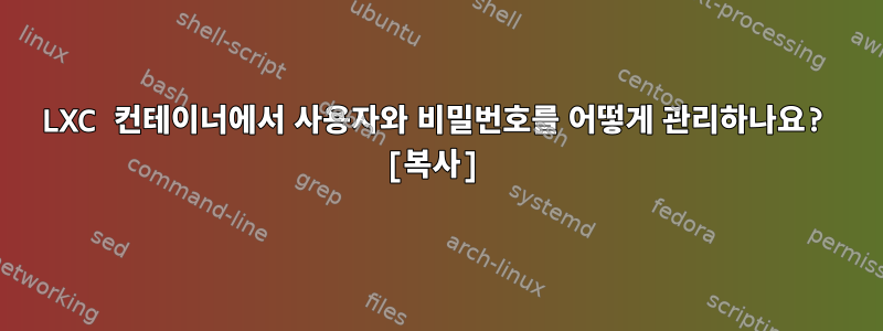 LXC 컨테이너에서 사용자와 비밀번호를 어떻게 관리하나요? [복사]