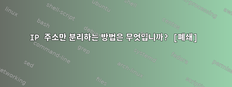 IP 주소만 분리하는 방법은 무엇입니까? [폐쇄]