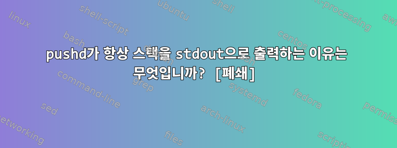 pushd가 항상 스택을 stdout으로 출력하는 이유는 무엇입니까? [폐쇄]