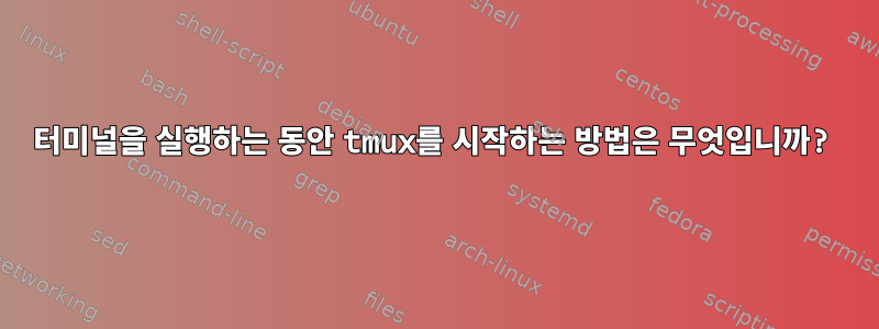 터미널을 실행하는 동안 tmux를 시작하는 방법은 무엇입니까?