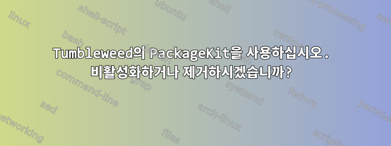 Tumbleweed의 PackageKit을 사용하십시오. 비활성화하거나 제거하시겠습니까?