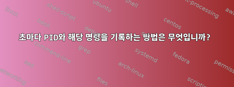 15초마다 PID와 해당 명령을 기록하는 방법은 무엇입니까?