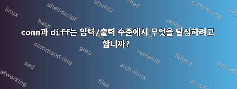 comm과 diff는 입력/출력 수준에서 무엇을 달성하려고 합니까?