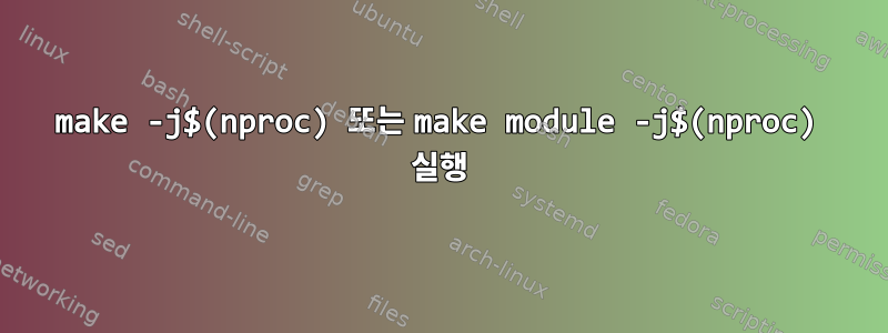 make -j$(nproc) 또는 make module -j$(nproc) 실행