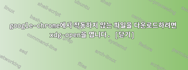 google-chrome에서 작동하지 않는 파일을 다운로드하려면 xdg-open을 엽니다. [닫기]