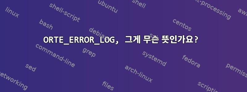 ORTE_ERROR_LOG, 그게 무슨 뜻인가요?