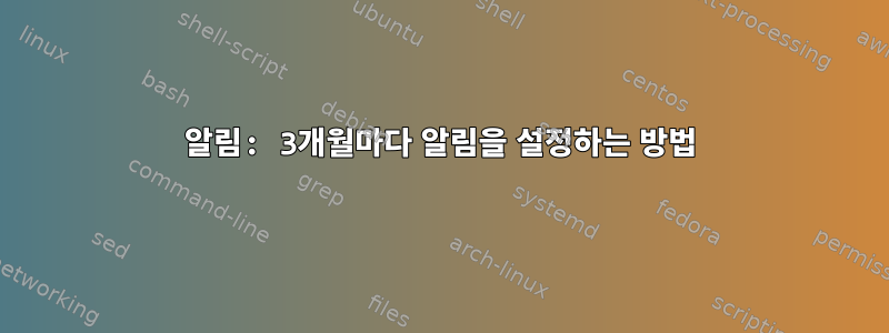 알림: 3개월마다 알림을 설정하는 방법