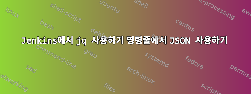 Jenkins에서 jq 사용하기 명령줄에서 JSON 사용하기