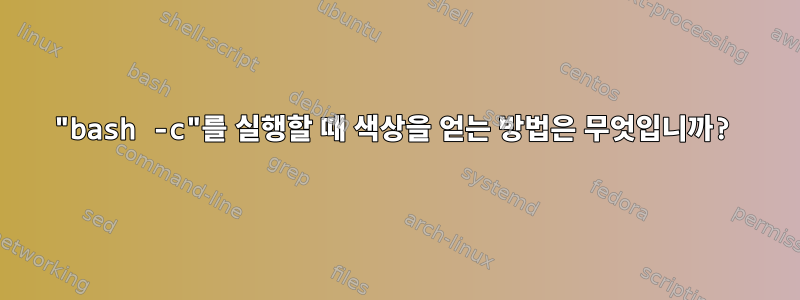 "bash -c"를 실행할 때 색상을 얻는 방법은 무엇입니까?