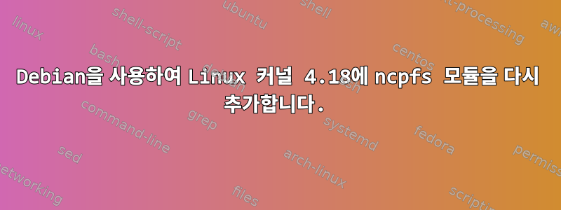 Debian을 사용하여 Linux 커널 4.18에 ncpfs 모듈을 다시 추가합니다.