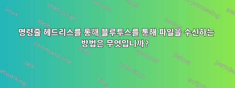 명령줄 헤드리스를 통해 블루투스를 통해 파일을 수신하는 방법은 무엇입니까?