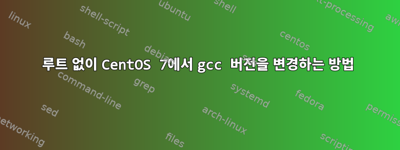 루트 없이 CentOS 7에서 gcc 버전을 변경하는 방법