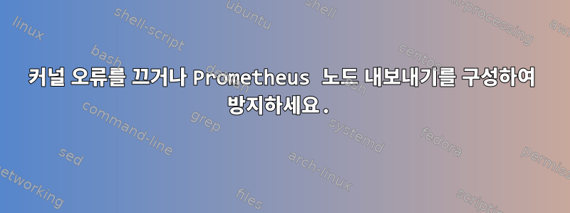 커널 오류를 끄거나 Prometheus 노드 내보내기를 구성하여 방지하세요.