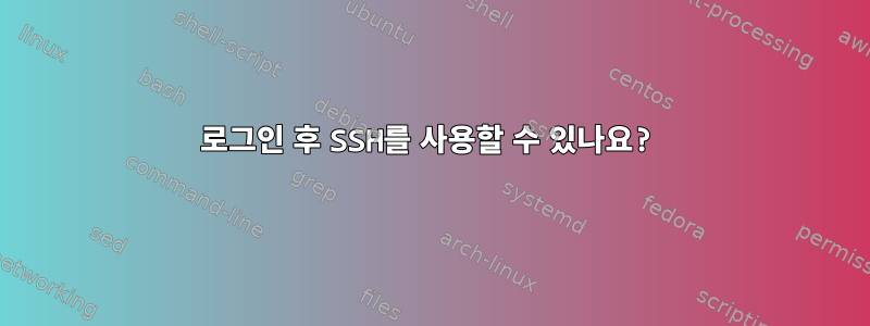 로그인 후 SSH를 사용할 수 있나요?