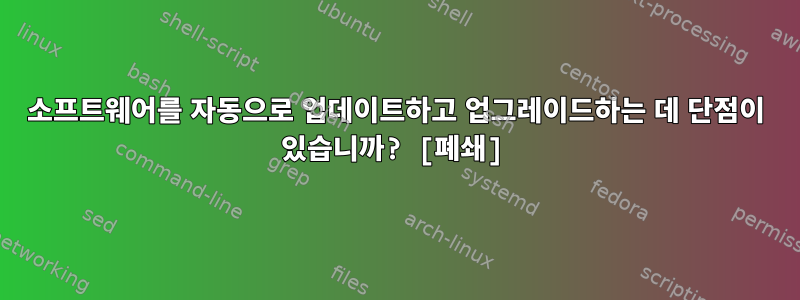 소프트웨어를 자동으로 업데이트하고 업그레이드하는 데 단점이 있습니까? [폐쇄]