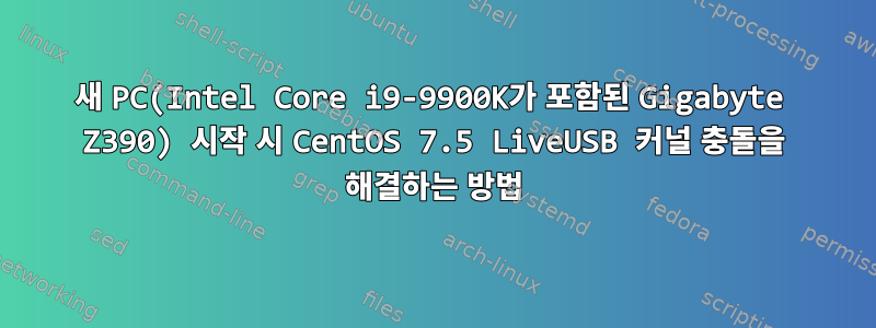 새 PC(Intel Core i9-9900K가 포함된 Gigabyte Z390) 시작 시 CentOS 7.5 LiveUSB 커널 충돌을 해결하는 방법