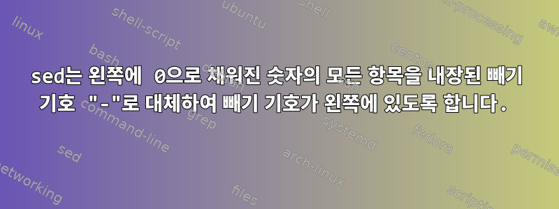 sed는 왼쪽에 0으로 채워진 숫자의 모든 항목을 내장된 빼기 기호 "-"로 대체하여 빼기 기호가 왼쪽에 있도록 합니다.