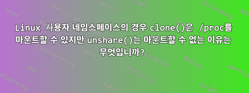 Linux 사용자 네임스페이스의 경우 clone()은 /proc를 마운트할 수 있지만 unshare()는 마운트할 수 없는 이유는 무엇입니까?