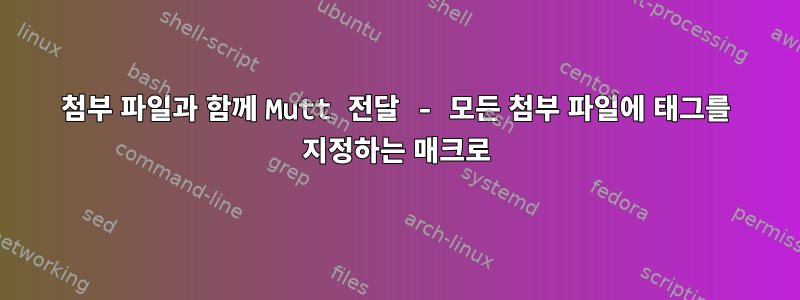 첨부 파일과 함께 Mutt 전달 - 모든 첨부 파일에 태그를 지정하는 매크로