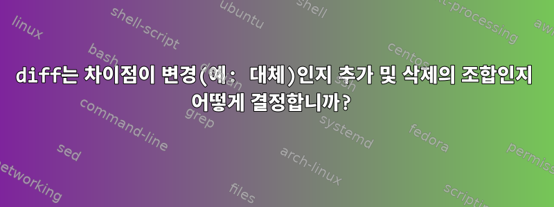 diff는 차이점이 변경(예: 대체)인지 추가 및 삭제의 조합인지 어떻게 결정합니까?