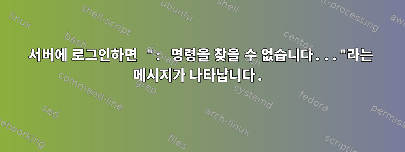 서버에 로그인하면 ": 명령을 찾을 수 없습니다..."라는 메시지가 나타납니다.