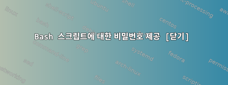 Bash 스크립트에 대한 비밀번호 제공 [닫기]