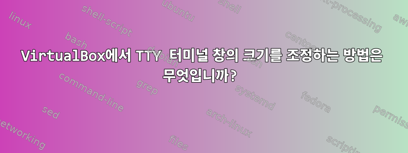 VirtualBox에서 TTY 터미널 창의 크기를 조정하는 방법은 무엇입니까?