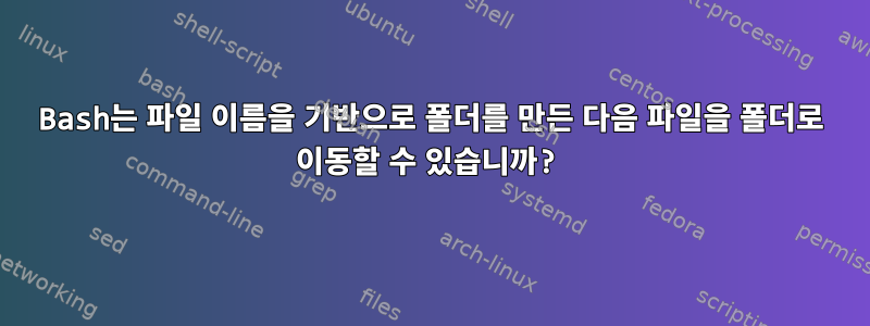 Bash는 파일 이름을 기반으로 폴더를 만든 다음 파일을 폴더로 이동할 수 있습니까?