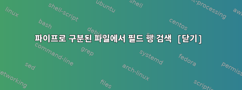 파이프로 구분된 파일에서 필드 행 검색 [닫기]