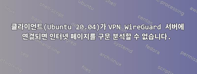 클라이언트(Ubuntu 20.04)가 VPN WireGuard 서버에 연결되면 인터넷 페이지를 구문 분석할 수 없습니다.