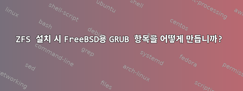 ZFS 설치 시 FreeBSD용 GRUB 항목을 어떻게 만듭니까?