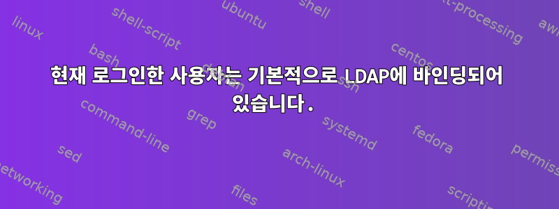 현재 로그인한 사용자는 기본적으로 LDAP에 바인딩되어 있습니다.