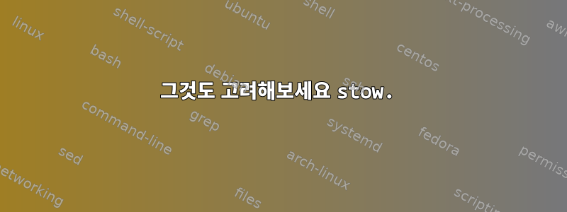 그것도 고려해보세요 stow.